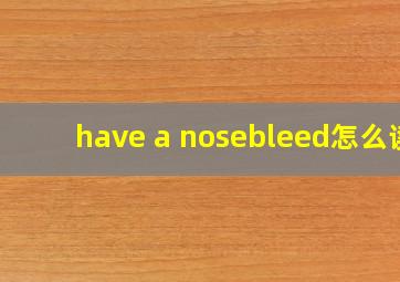 have a nosebleed怎么读